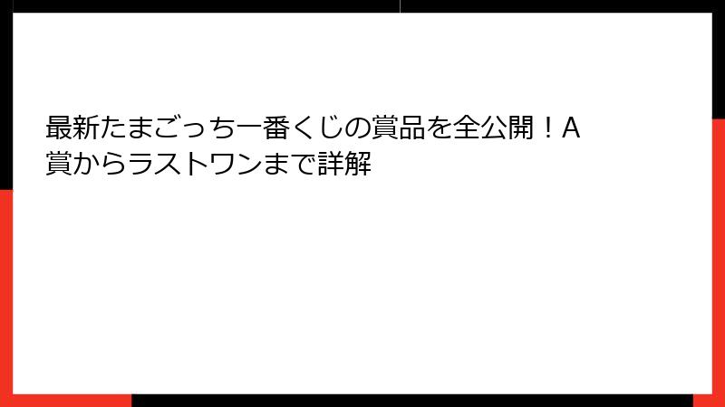 最新たまごっち一番くじの賞品を全公開！A賞からラストワンまで詳解