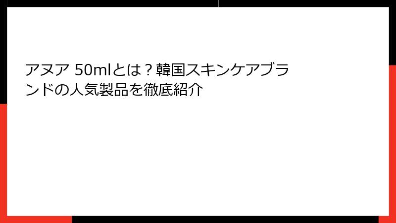 アヌア 50mlとは？韓国スキンケアブランドの人気製品を徹底紹介