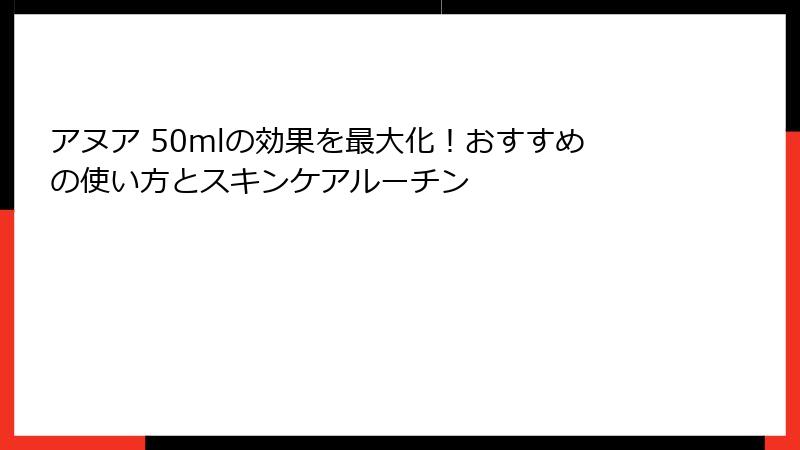アヌア 50mlの効果を最大化！おすすめの使い方とスキンケアルーチン