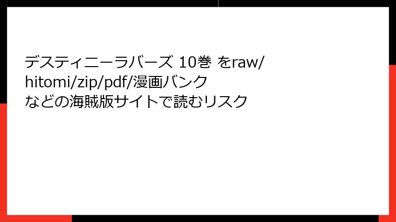 デスティニーラバーズ 10巻 をraw/hitomi/zip/pdf/漫画バンクなどの海賊版サイトで読むリスク