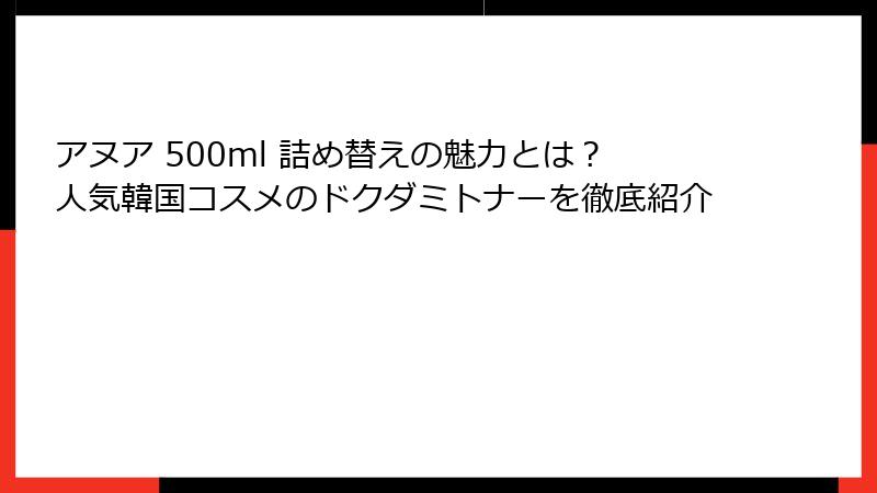 アヌア 500ml 詰め替えの魅力とは？人気韓国コスメのドクダミトナーを徹底紹介