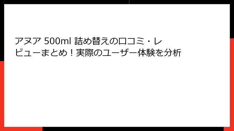 アヌア 500ml 詰め替えの口コミ・レビューまとめ！実際のユーザー体験を分析