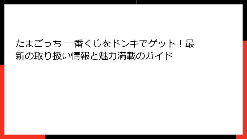 たまごっち 一番くじをドンキでゲット！最新の取り扱い情報と魅力満載のガイド
