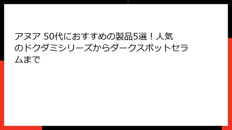 アヌア 50代におすすめの製品5選！人気のドクダミシリーズからダークスポットセラムまで
