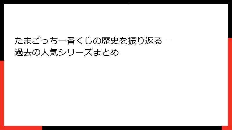 たまごっち一番くじの歴史を振り返る – 過去の人気シリーズまとめ