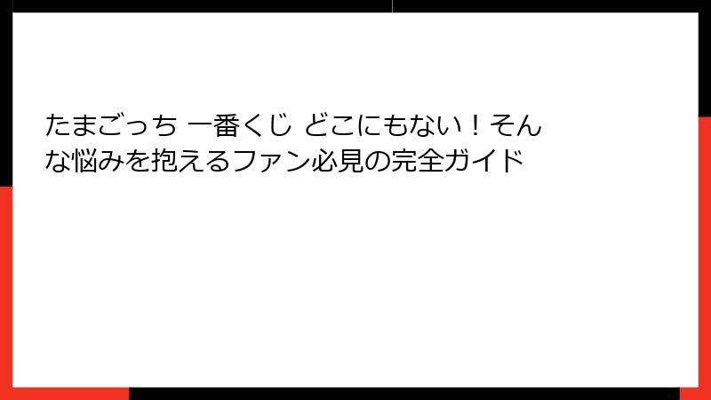 たまごっち 一番くじ どこにもない！そんな悩みを抱えるファン必見の完全ガイド