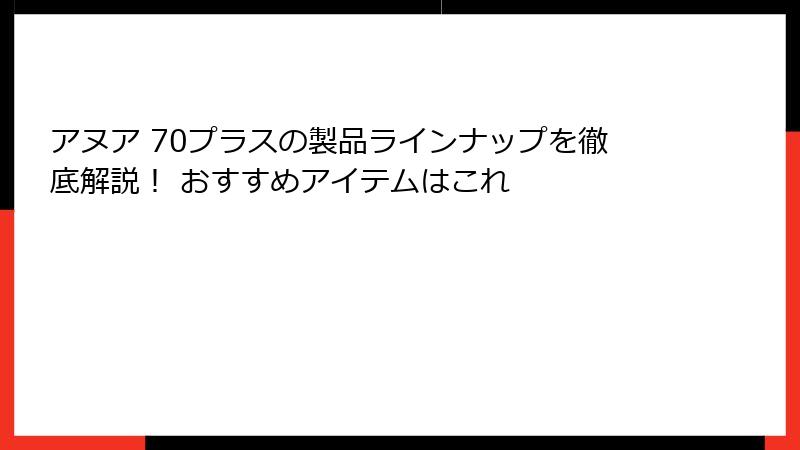 アヌア 70プラスの製品ラインナップを徹底解説！ おすすめアイテムはこれ