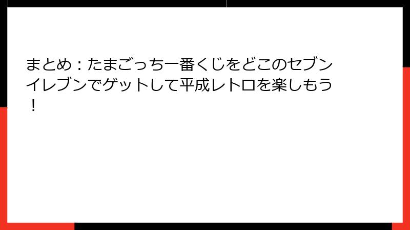まとめ：たまごっち一番くじをどこのセブンイレブンでゲットして平成レトロを楽しもう！