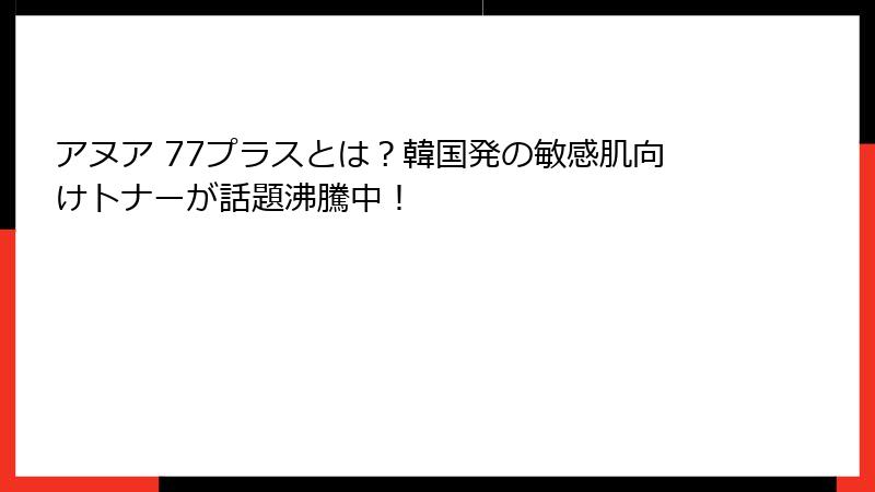 アヌア 77プラスとは？韓国発の敏感肌向けトナーが話題沸騰中！