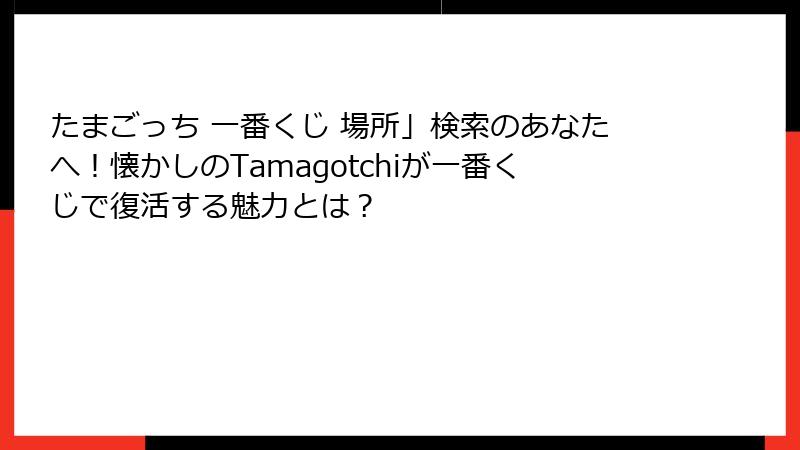 たまごっち 一番くじ 場所」検索のあなたへ！懐かしのTamagotchiが一番くじで復活する魅力とは？