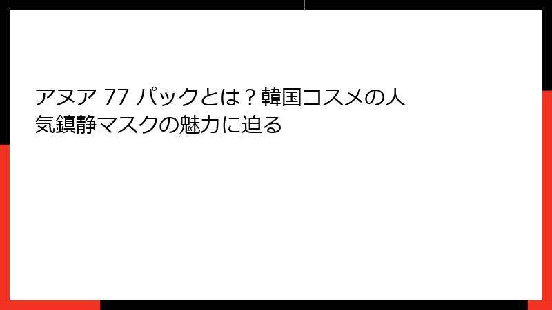 アヌア 77 パックとは？韓国コスメの人気鎮静マスクの魅力に迫る