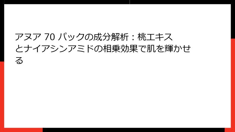 アヌア 70 パックの成分解析：桃エキスとナイアシンアミドの相乗効果で肌を輝かせる