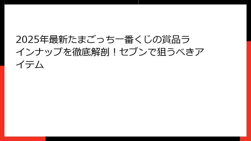 2025年最新たまごっち一番くじの賞品ラインナップを徹底解剖!セブンで狙うべきアイテム