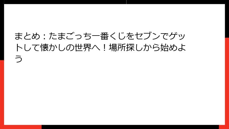 まとめ:たまごっち一番くじをセブンでゲットして懐かしの世界へ!場所探しから始めよう