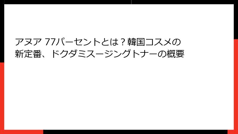 アヌア 77パーセントとは？韓国コスメの新定番、ドクダミスージングトナーの概要
