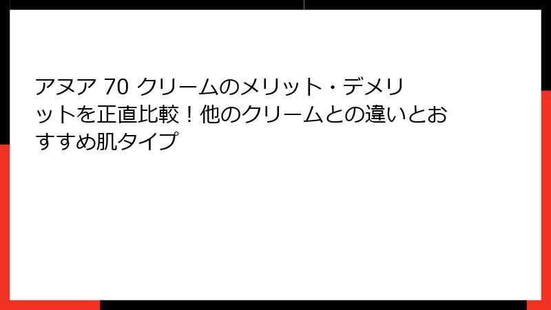 アヌア 70 クリームのメリット・デメリットを正直比較！他のクリームとの違いとおすすめ肌タイプ