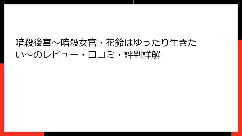 暗殺後宮～暗殺女官・花鈴はゆったり生きたい～のレビュー・口コミ・評判詳解