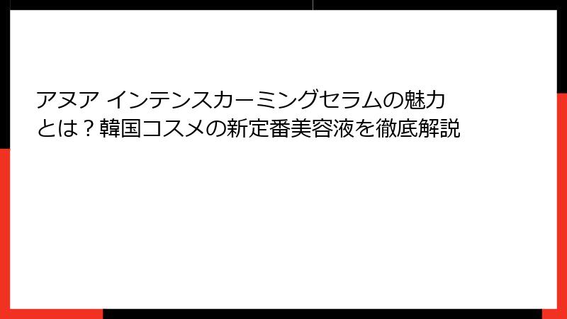 アヌア インテンスカーミングセラムの魅力とは？韓国コスメの新定番美容液を徹底解説