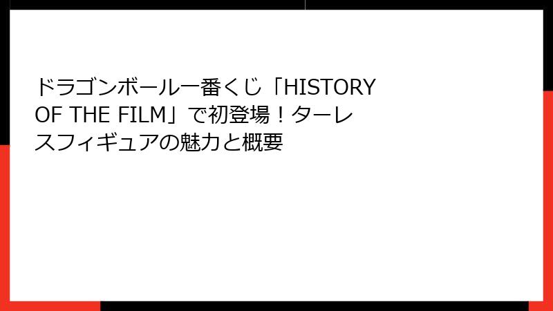 ドラゴンボール一番くじ「HISTORY OF THE FILM」で初登場！ターレスフィギュアの魅力と概要