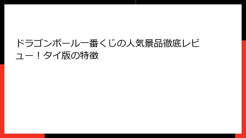 ドラゴンボール一番くじの人気景品徹底レビュー!タイ版の特徴