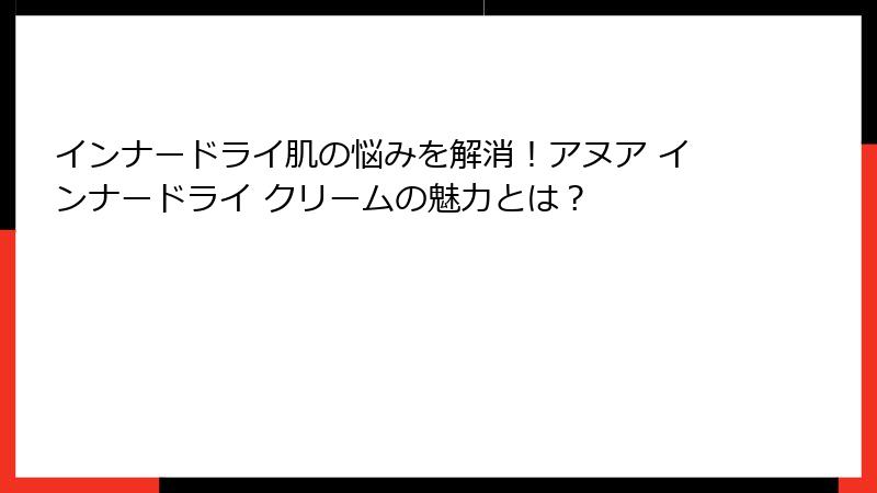 インナードライ肌の悩みを解消！アヌア インナードライ クリームの魅力とは？