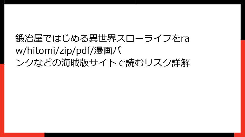 鍛冶屋ではじめる異世界スローライフをraw/hitomi/zip/pdf/漫画バンクなどの海賊版サイトで読むリスク詳解