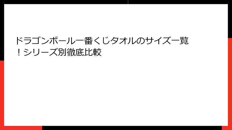 ドラゴンボール一番くじタオルのサイズ一覧！シリーズ別徹底比較