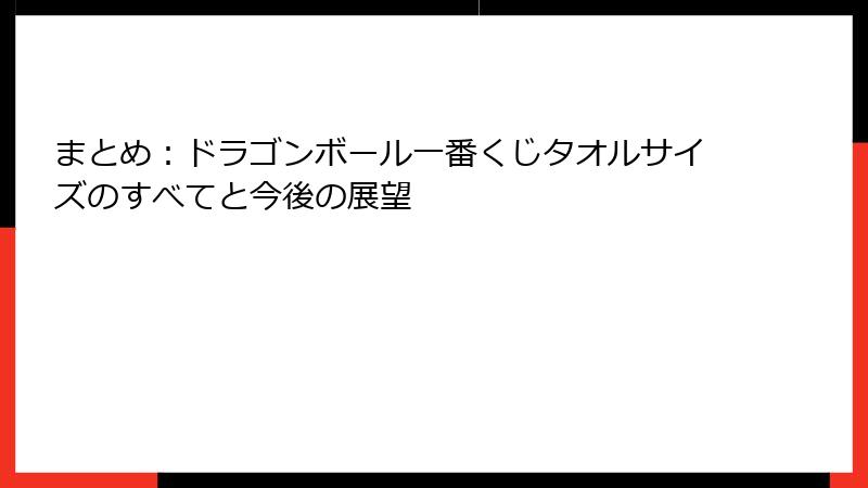 まとめ：ドラゴンボール一番くじタオルサイズのすべてと今後の展望