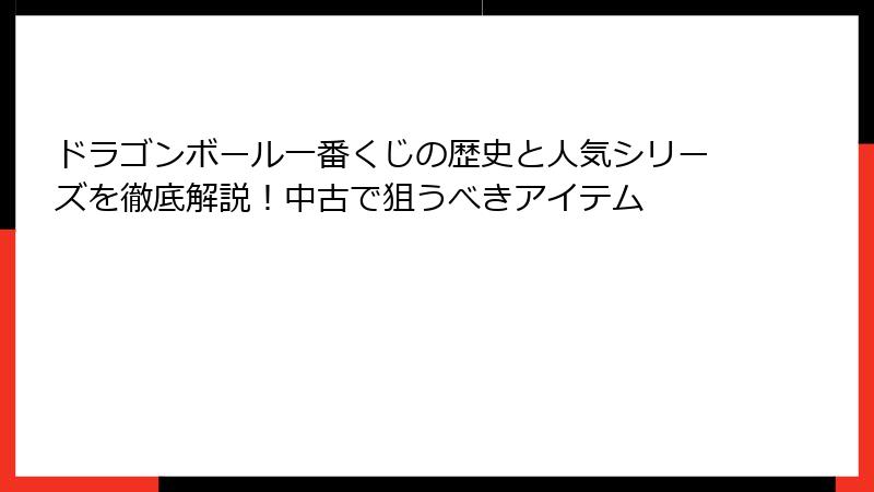 ドラゴンボール一番くじの歴史と人気シリーズを徹底解説！中古で狙うべきアイテム