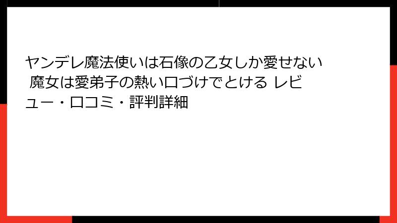 ヤンデレ魔法使いは石像の乙女しか愛せない 魔女は愛弟子の熱い口づけでとける レビュー・口コミ・評判詳細