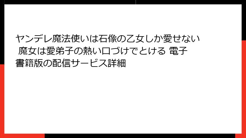 ヤンデレ魔法使いは石像の乙女しか愛せない 魔女は愛弟子の熱い口づけでとける 電子書籍版の配信サービス詳細