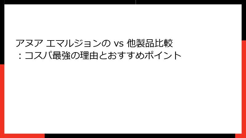 アヌア エマルジョンの vs 他製品比較：コスパ最強の理由とおすすめポイント