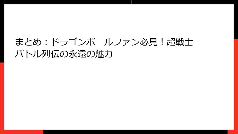 まとめ：ドラゴンボールファン必見！超戦士バトル列伝の永遠の魅力