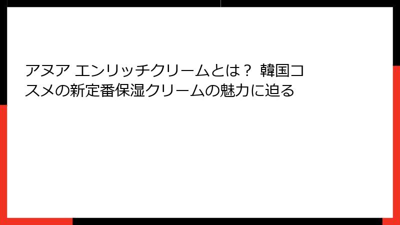 アヌア エンリッチクリームとは？ 韓国コスメの新定番保湿クリームの魅力に迫る