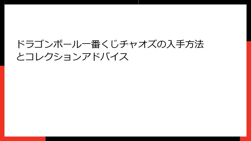 ドラゴンボール一番くじチャオズの入手方法とコレクションアドバイス