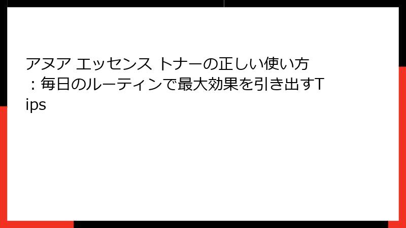 アヌア エッセンス トナーの正しい使い方：毎日のルーティンで最大効果を引き出すTips