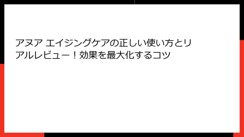 アヌア エイジングケアの正しい使い方とリアルレビュー！効果を最大化するコツ