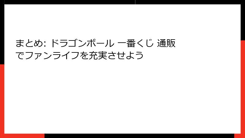 まとめ: ドラゴンボール 一番くじ 通販でファンライフを充実させよう