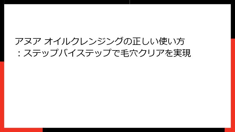 アヌア オイルクレンジングの正しい使い方：ステップバイステップで毛穴クリアを実現