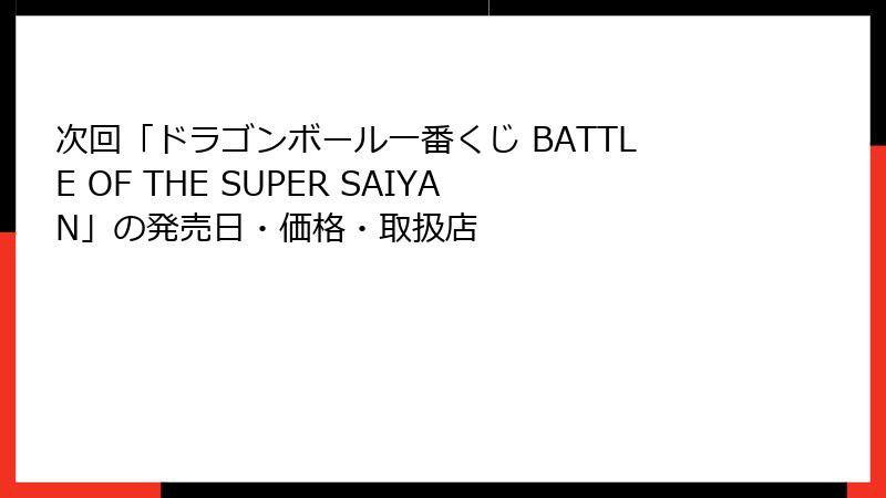 次回「ドラゴンボール一番くじ BATTLE OF THE SUPER SAIYAN」の発売日・価格・取扱店