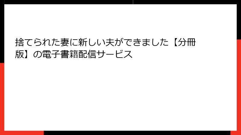 捨てられた妻に新しい夫ができました【分冊版】の電子書籍配信サービス