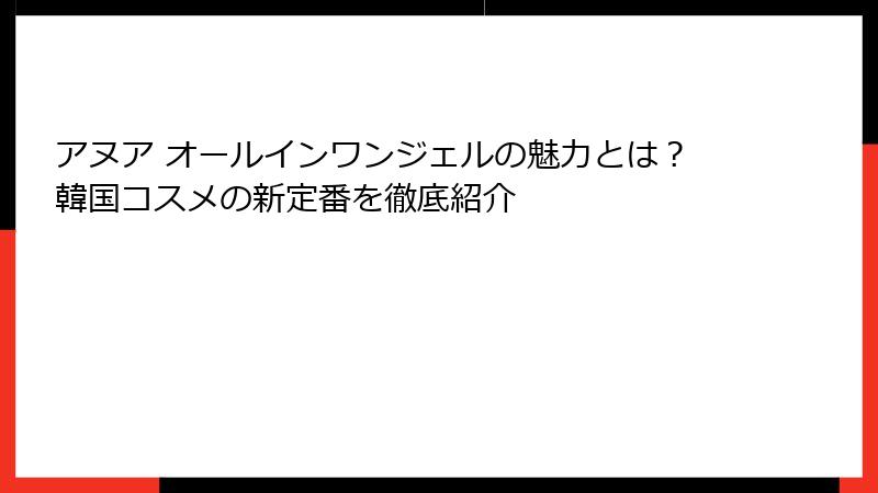 アヌア オールインワンジェルの魅力とは？韓国コスメの新定番を徹底紹介