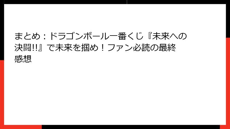 まとめ：ドラゴンボール一番くじ『未来への決闘!!』で未来を掴め！ファン必読の最終感想