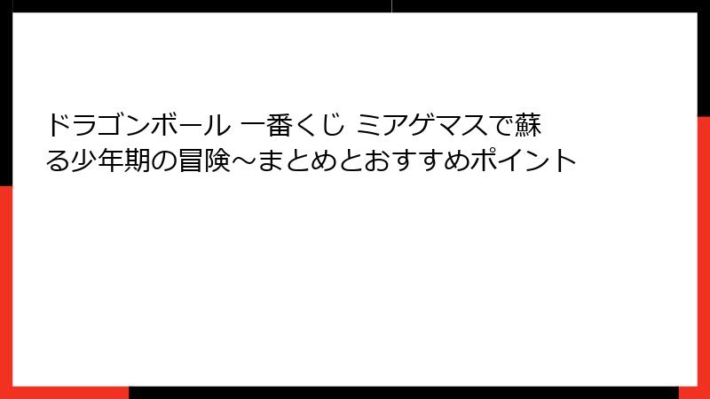 ドラゴンボール 一番くじ ミアゲマスで蘇る少年期の冒険～まとめとおすすめポイント
