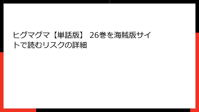 ヒグマグマ【単話版】 26巻を海賊版サイトで読むリスクの詳細
