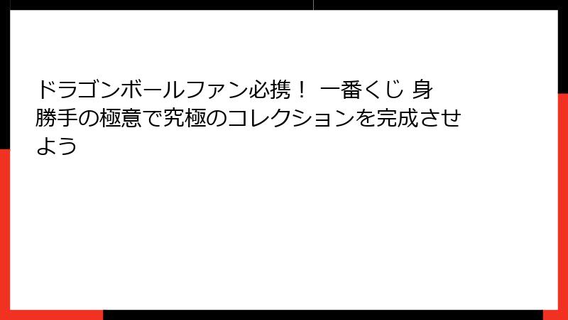 ドラゴンボールファン必携！ 一番くじ 身勝手の極意で究極のコレクションを完成させよう