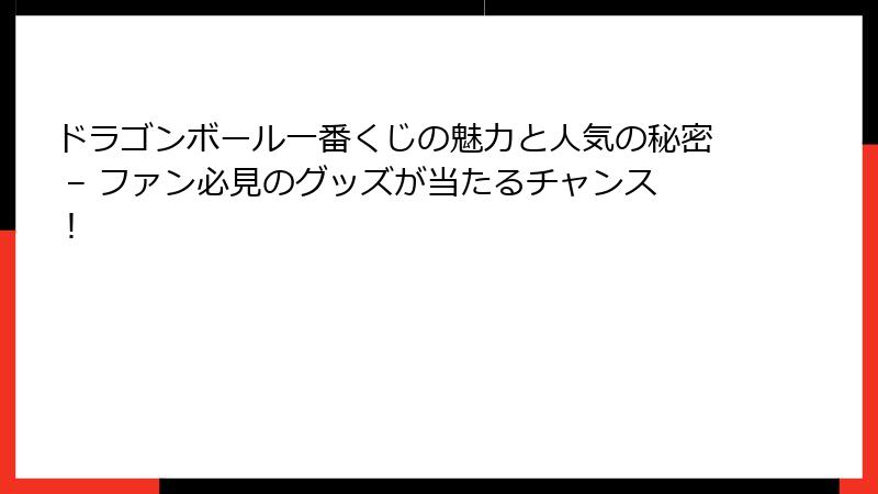 ドラゴンボール一番くじの魅力と人気の秘密 – ファン必見のグッズが当たるチャンス！