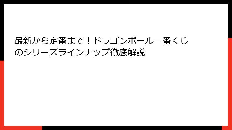 最新から定番まで！ドラゴンボール一番くじのシリーズラインナップ徹底解説