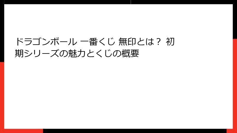 ドラゴンボール 一番くじ 無印とは？ 初期シリーズの魅力とくじの概要