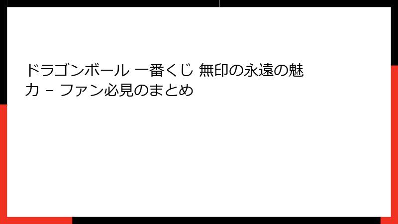 ドラゴンボール 一番くじ 無印の永遠の魅力 – ファン必見のまとめ